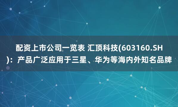 配资上市公司一览表 汇顶科技(603160.SH)：产品广泛应用于三星、华为等海内外知名品牌