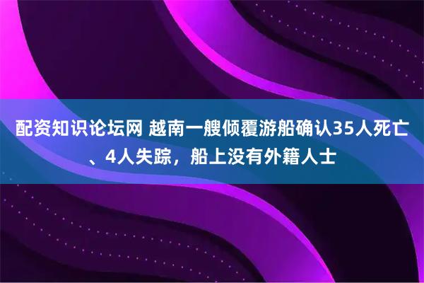 配资知识论坛网 越南一艘倾覆游船确认35人死亡、4人失踪，船上没有外籍人士