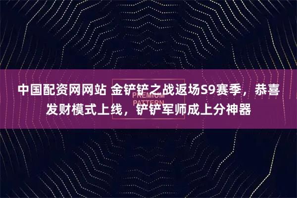 中国配资网网站 金铲铲之战返场S9赛季，恭喜发财模式上线，铲铲军师成上分神器