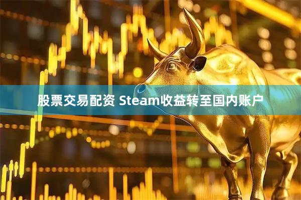 股票交易配资 Steam收益转至国内账户