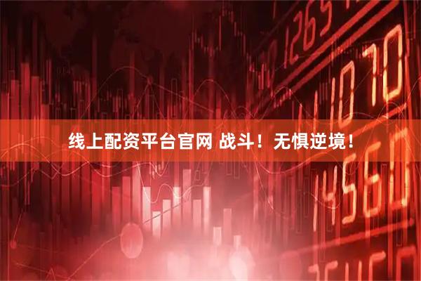 线上配资平台官网 战斗！无惧逆境！